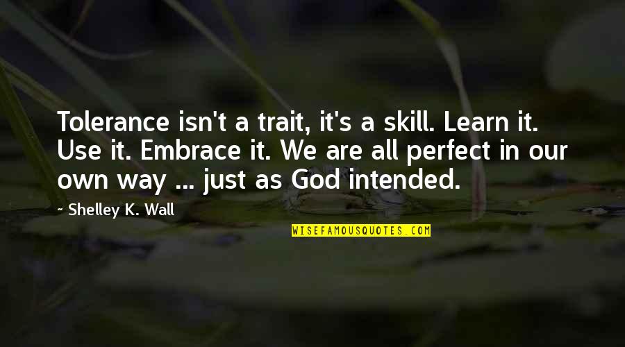 A Just God Quotes By Shelley K. Wall: Tolerance isn't a trait, it's a skill. Learn A Just God Quotes By Shelley K. Wall: Tolerance isn't a trait, it's a skill. Learn