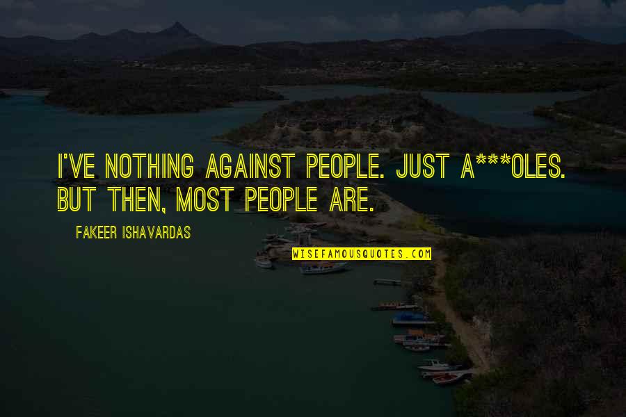 A Just Society Quotes By Fakeer Ishavardas: I've nothing against people. Just a***oles. But then,