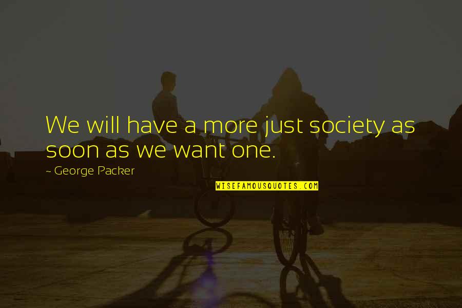 A Just Society Quotes By George Packer: We will have a more just society as