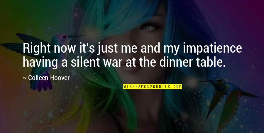 A Just War Quotes By Colleen Hoover: Right now it's just me and my impatience