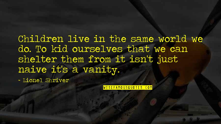 A Just World Quotes By Lionel Shriver: Children live in the same world we do.