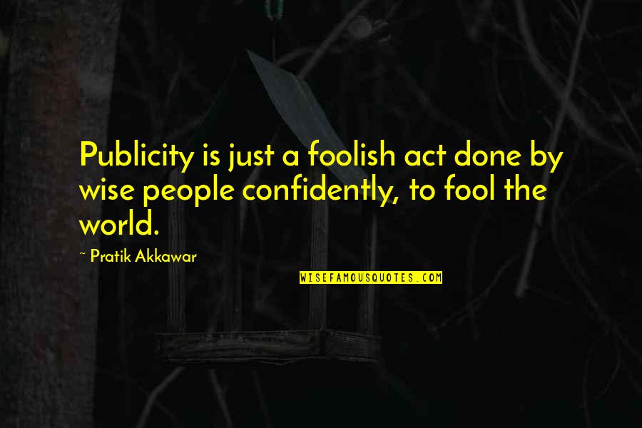 A Just World Quotes By Pratik Akkawar: Publicity is just a foolish act done by