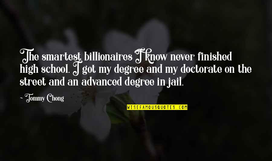 A K A Tommy Chong Quotes By Tommy Chong: The smartest billionaires I know never finished high A K A Tommy Chong Quotes By Tommy Chong: The smartest billionaires I know never finished high