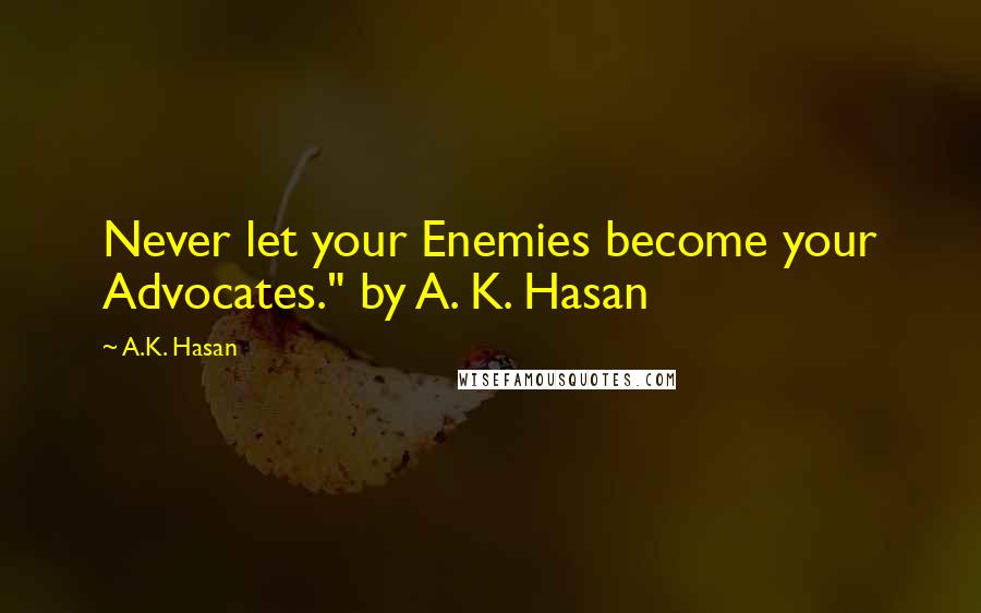 A.K. Hasan quotes: Never let your Enemies become your Advocates." by A. K. Hasan