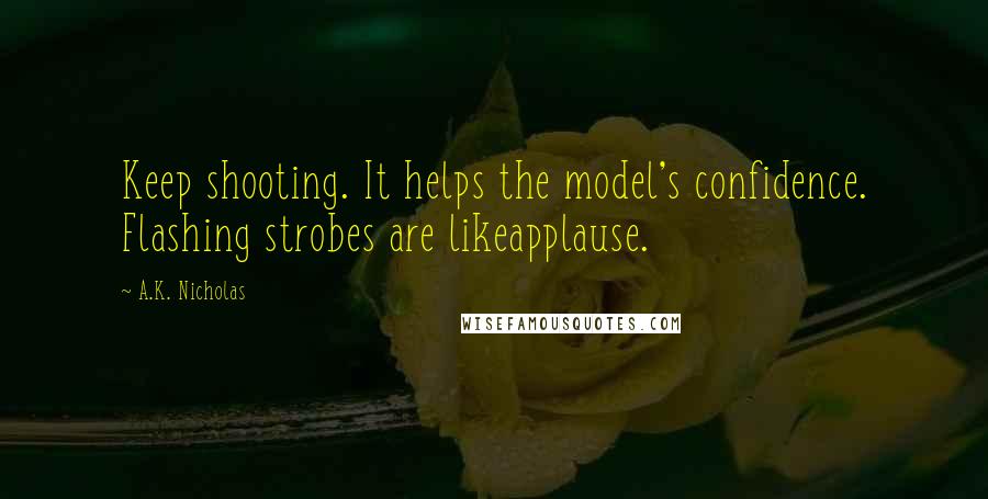 A.K. Nicholas quotes: Keep shooting. It helps the model's confidence. Flashing strobes are likeapplause.