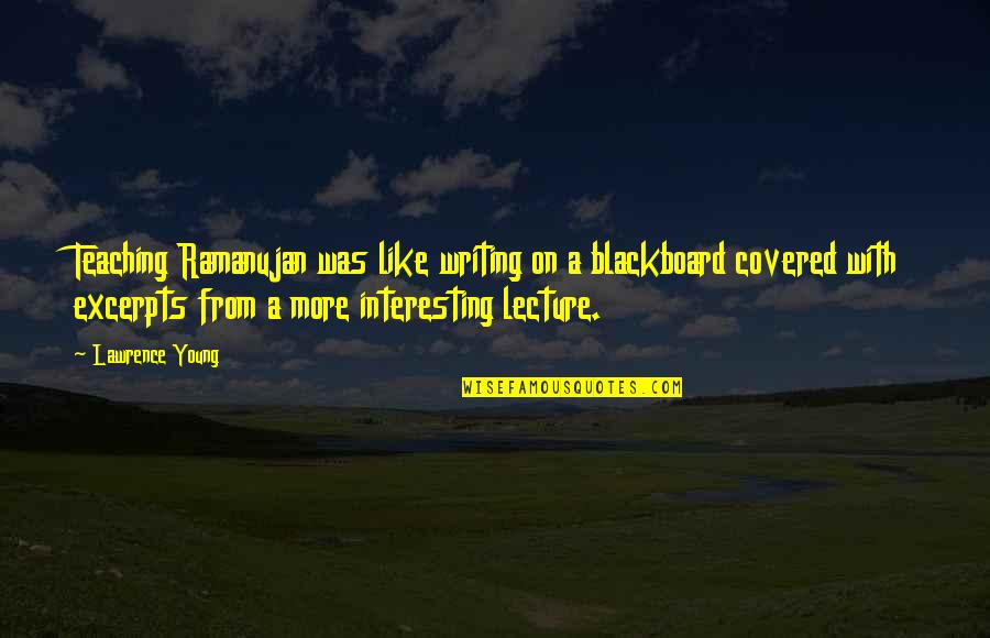 A K Ramanujan Quotes By Lawrence Young: Teaching Ramanujan was like writing on a blackboard