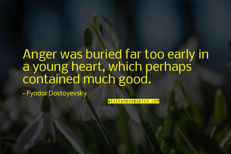 A Karamazov Quotes By Fyodor Dostoyevsky: Anger was buried far too early in a
