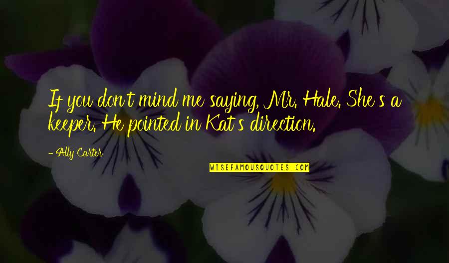 A Keeper Quotes By Ally Carter: If you don't mind me saying, Mr. Hale.