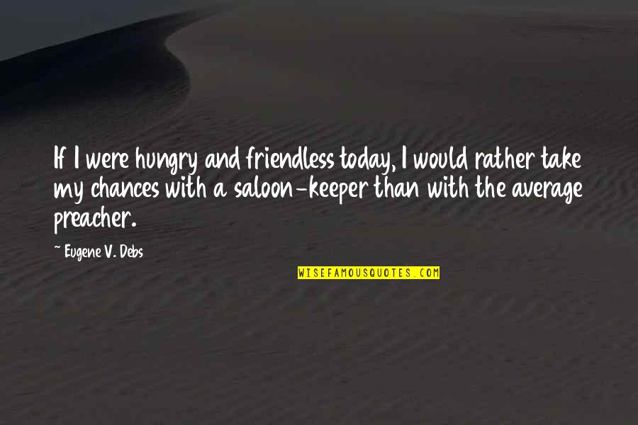 A Keeper Quotes By Eugene V. Debs: If I were hungry and friendless today, I