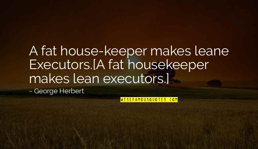 A Keeper Quotes By George Herbert: A fat house-keeper makes leane Executors.[A fat housekeeper