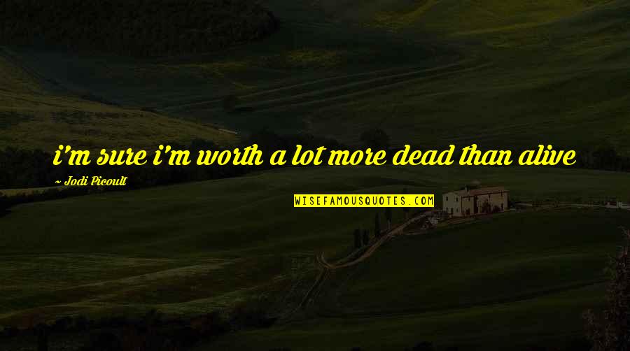 A Keeper Quotes By Jodi Picoult: i'm sure i'm worth a lot more dead