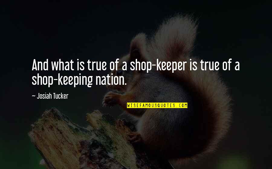 A Keeper Quotes By Josiah Tucker: And what is true of a shop-keeper is
