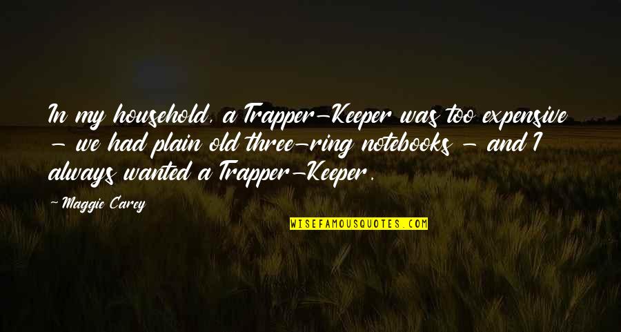 A Keeper Quotes By Maggie Carey: In my household, a Trapper-Keeper was too expensive
