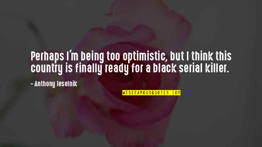 A Killer Quotes By Anthony Jeselnik: Perhaps I'm being too optimistic, but I think