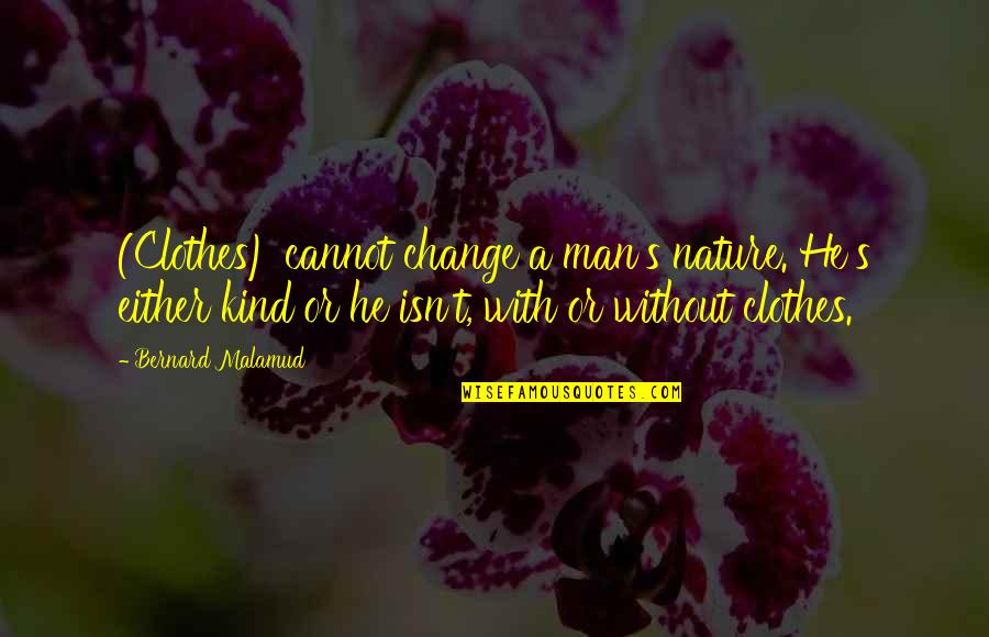 A Kind Man Quotes By Bernard Malamud: (Clothes) cannot change a man's nature. He's either A Kind Man Quotes By Bernard Malamud: (Clothes) cannot change a man's nature. He's either
