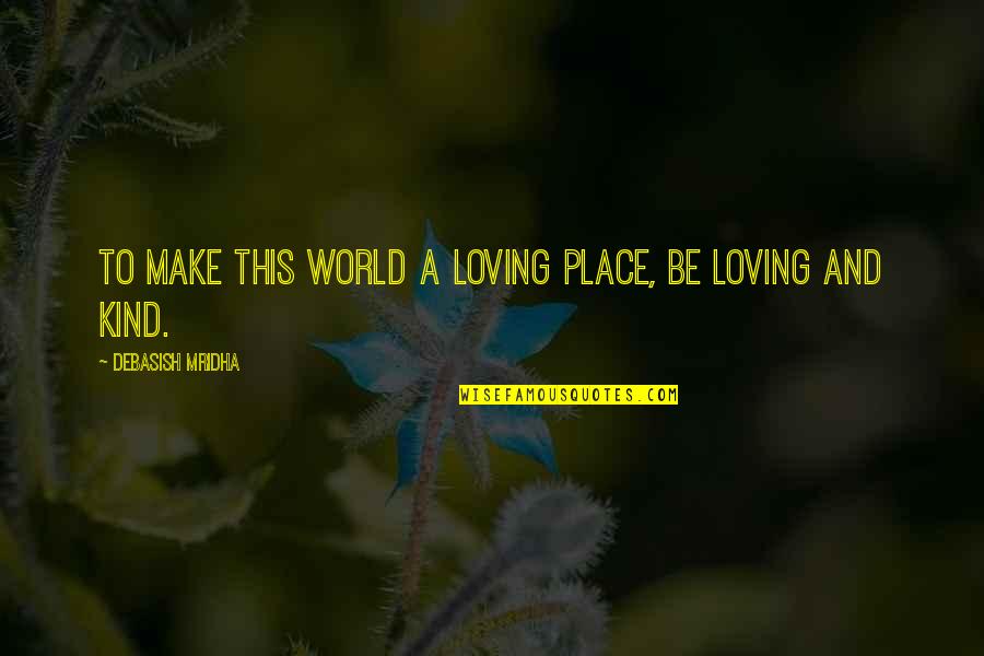A Kind Of Loving Quotes By Debasish Mridha: To make this world a loving place, be