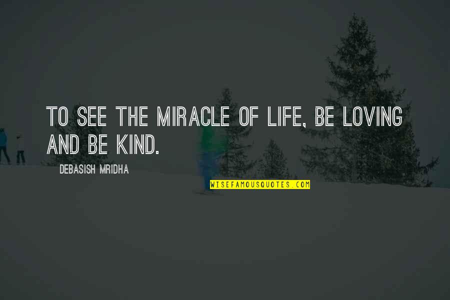 A Kind Of Loving Quotes By Debasish Mridha: To see the miracle of life, be loving