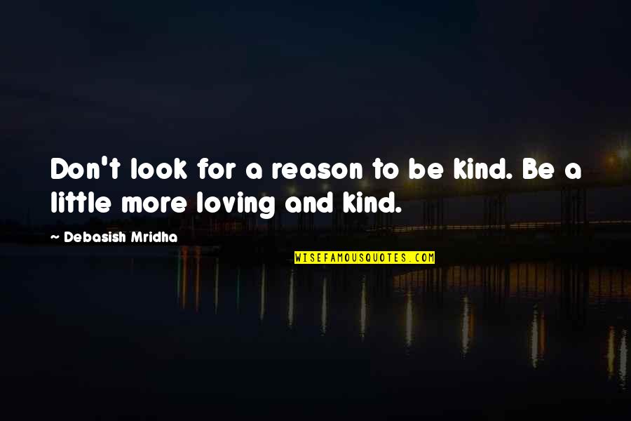 A Kind Of Loving Quotes By Debasish Mridha: Don't look for a reason to be kind.