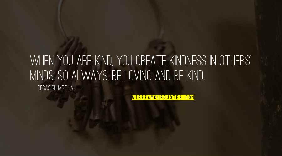 A Kind Of Loving Quotes By Debasish Mridha: When you are kind, you create kindness in