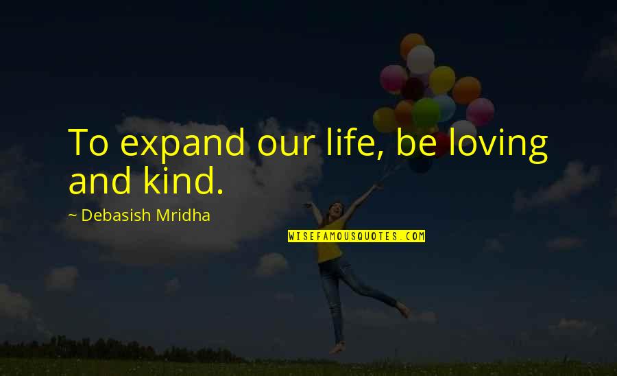 A Kind Of Loving Quotes By Debasish Mridha: To expand our life, be loving and kind.