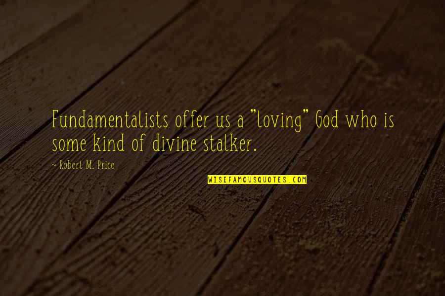 A Kind Of Loving Quotes By Robert M. Price: Fundamentalists offer us a "loving" God who is