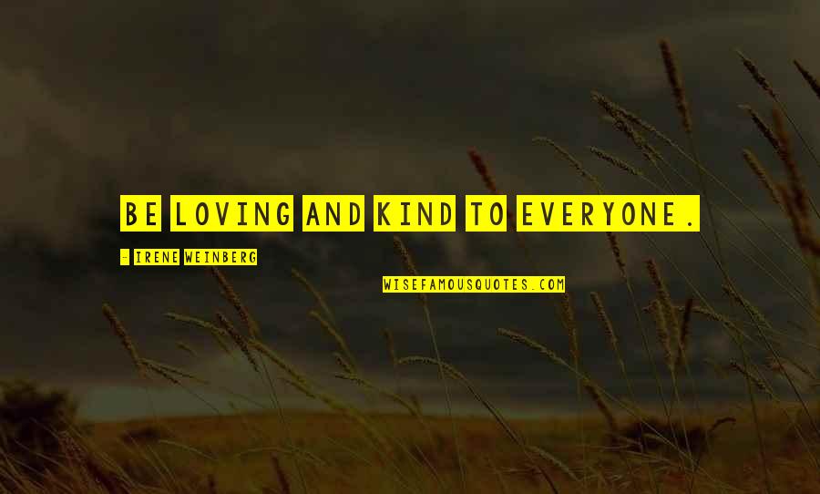 A Kind Quote Quotes By Irene Weinberg: Be loving and kind to everyone. A Kind Quote Quotes By Irene Weinberg: Be loving and kind to everyone.