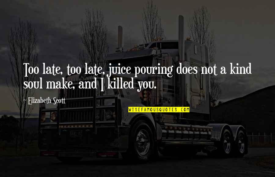 A Kind Soul Quotes By Elizabeth Scott: Too late, too late, juice pouring does not