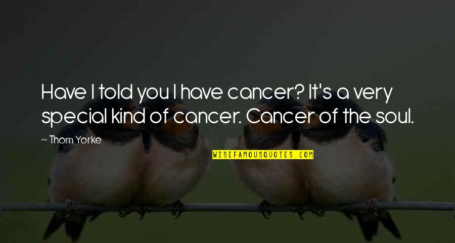 A Kind Soul Quotes By Thom Yorke: Have I told you I have cancer? It's