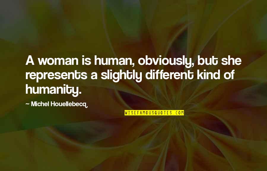 A Kind Woman Quotes By Michel Houellebecq: A woman is human, obviously, but she represents