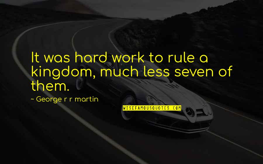 A Kingdom Quotes By George R R Martin: It was hard work to rule a kingdom,