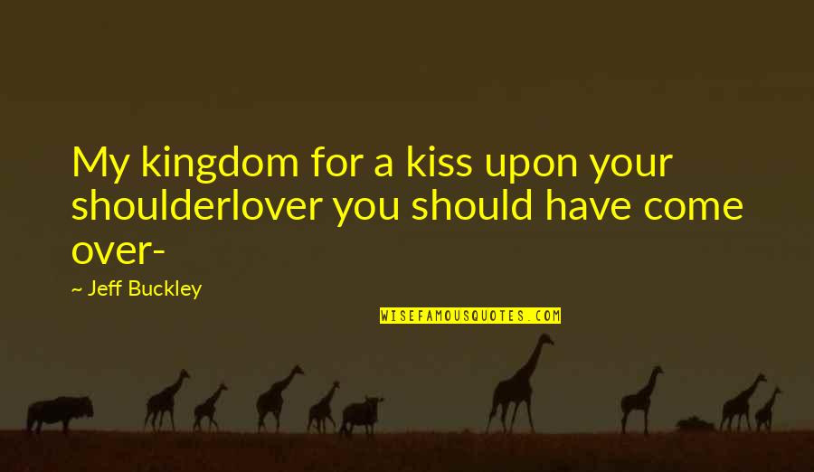 A Kingdom Quotes By Jeff Buckley: My kingdom for a kiss upon your shoulderlover