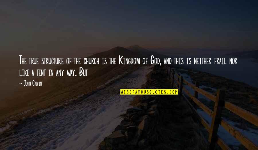 A Kingdom Quotes By John Calvin: The true structure of the church is the A Kingdom Quotes By John Calvin: The true structure of the church is the