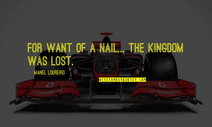 A Kingdom Quotes By Manel Loureiro: For want of a nail... the kingdom was A Kingdom Quotes By Manel Loureiro: For want of a nail... the kingdom was