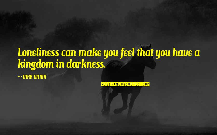 A Kingdom Quotes By MRK ONTIM: Loneliness can make you feel that you have
