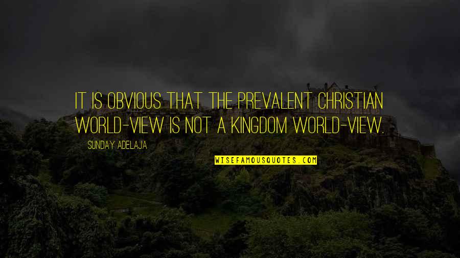 A Kingdom Quotes By Sunday Adelaja: It is obvious that the prevalent Christian world-view