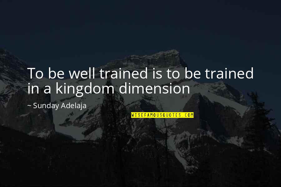 A Kingdom Quotes By Sunday Adelaja: To be well trained is to be trained