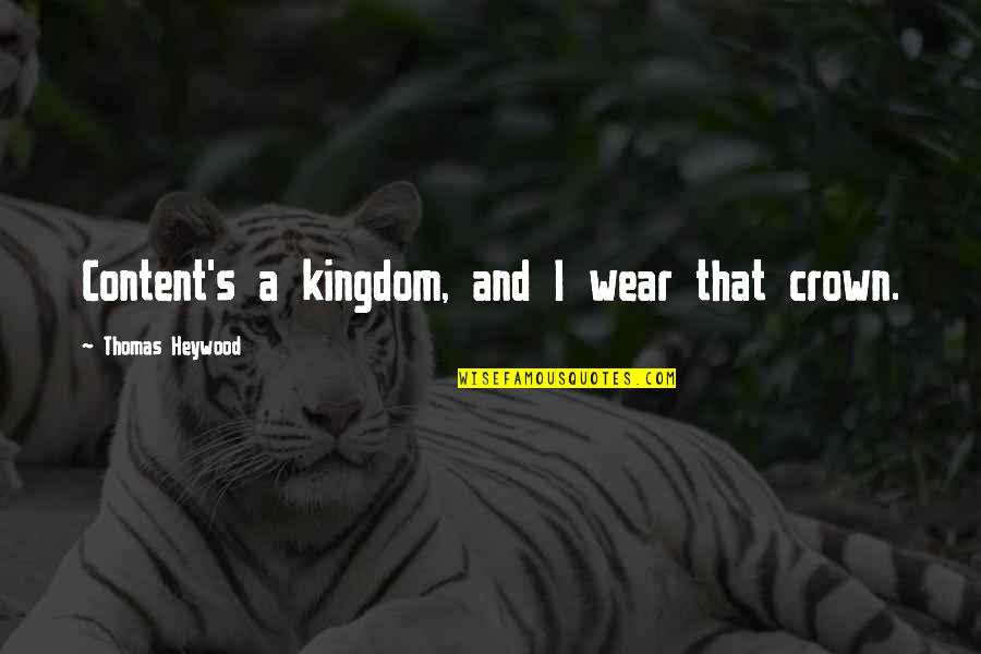 A Kingdom Quotes By Thomas Heywood: Content's a kingdom, and I wear that crown. A Kingdom Quotes By Thomas Heywood: Content's a kingdom, and I wear that crown.