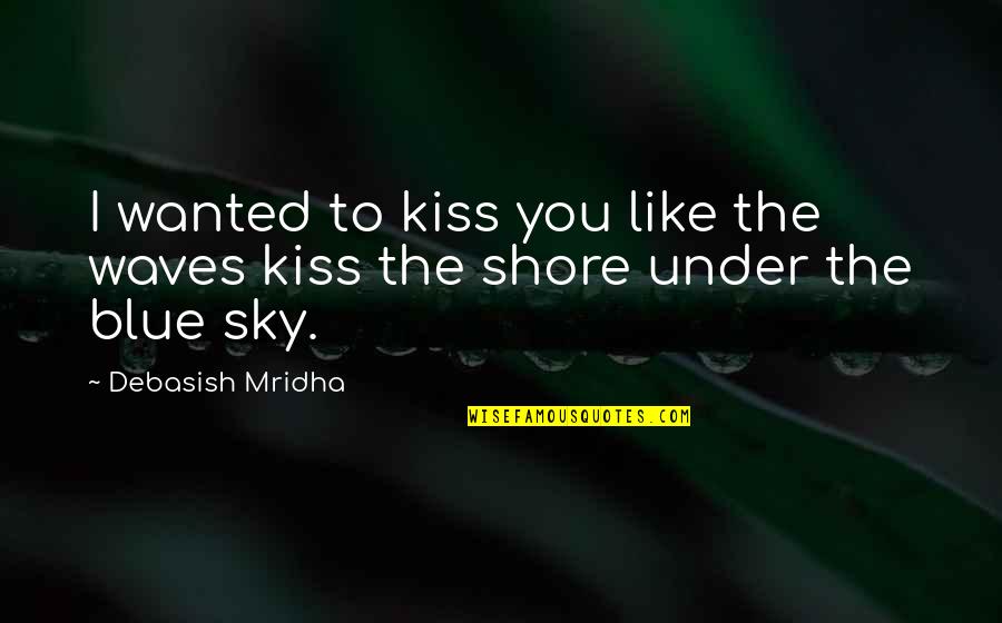 A Kiss A Day Quotes By Debasish Mridha: I wanted to kiss you like the waves