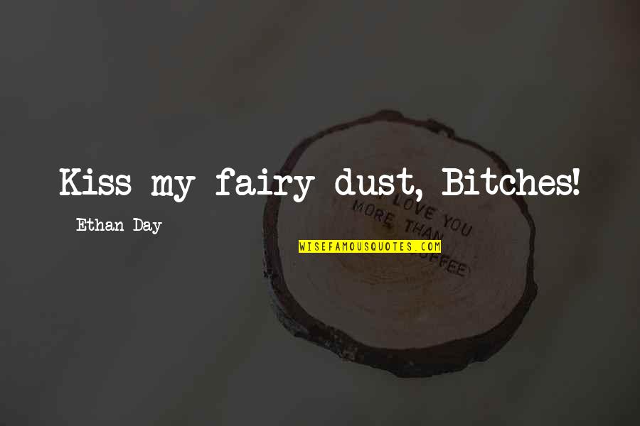 A Kiss A Day Quotes By Ethan Day: Kiss my fairy dust, Bitches!