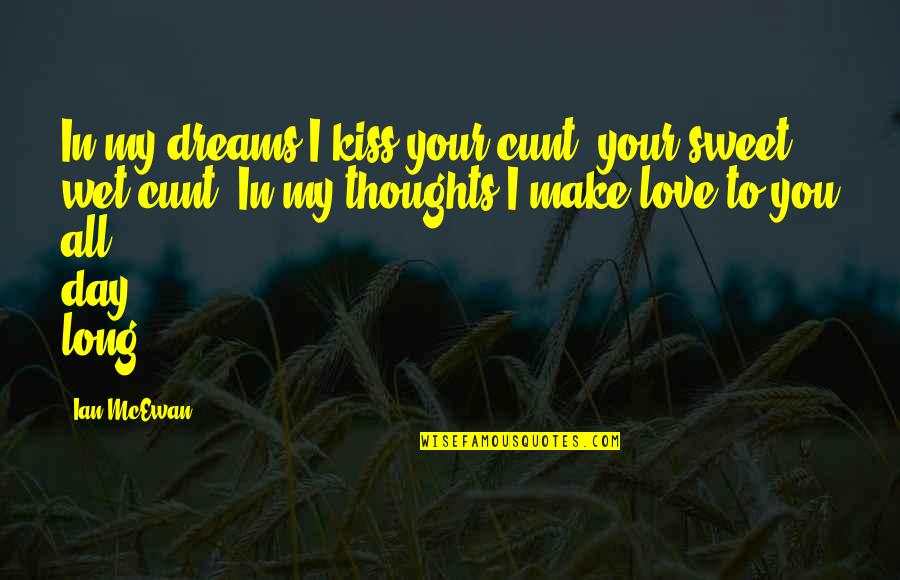 A Kiss A Day Quotes By Ian McEwan: In my dreams I kiss your cunt, your