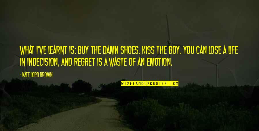 A Kiss A Day Quotes By Kate Lord Brown: What I've learnt is: buy the damn shoes.
