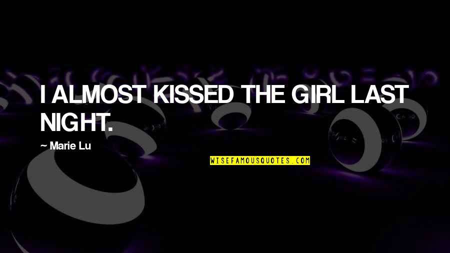 A Kiss A Day Quotes By Marie Lu: I ALMOST KISSED THE GIRL LAST NIGHT.