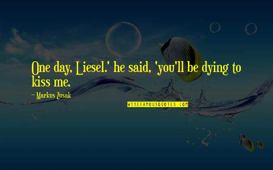 A Kiss A Day Quotes By Markus Zusak: One day, Liesel.' he said, 'you'll be dying