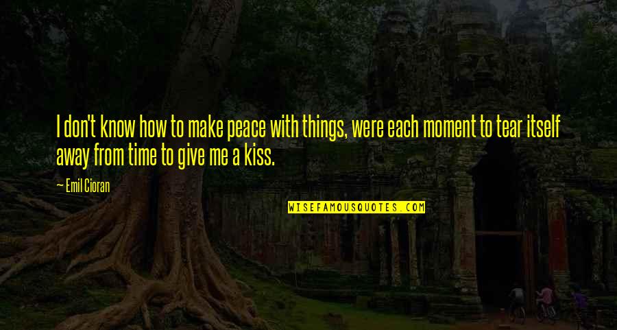 A Kiss In Time Quotes By Emil Cioran: I don't know how to make peace with A Kiss In Time Quotes By Emil Cioran: I don't know how to make peace with