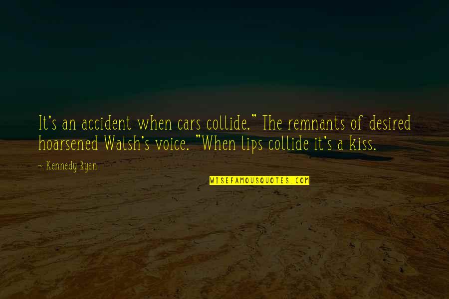 A Kiss Lips Quotes By Kennedy Ryan: It's an accident when cars collide." The remnants