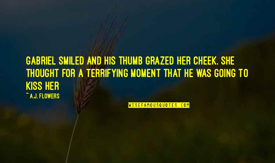 A Kiss On The Cheek Quotes By A.J. Flowers: Gabriel smiled and his thumb grazed her cheek. A Kiss On The Cheek Quotes By A.J. Flowers: Gabriel smiled and his thumb grazed her cheek.