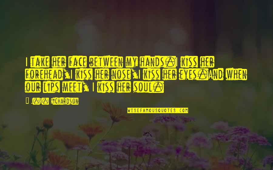 A Kiss On The Forehead Quotes By J.R. Richardson: I take her face between my hands.I kiss