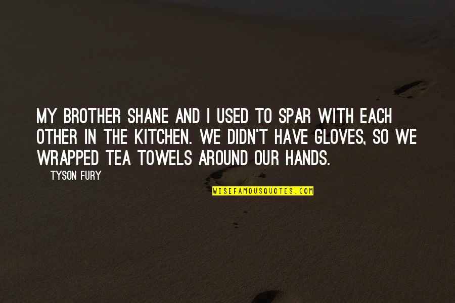 A Kitchen Tea Quotes By Tyson Fury: My brother Shane and I used to spar