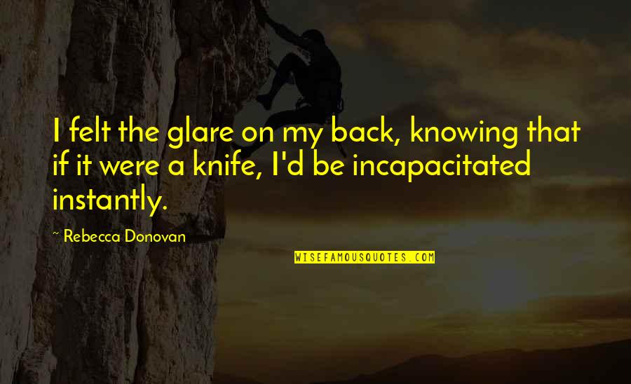 A Knife In The Back Quotes By Rebecca Donovan: I felt the glare on my back, knowing