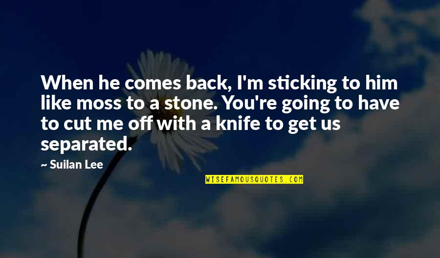 A Knife In The Back Quotes By Suilan Lee: When he comes back, I'm sticking to him